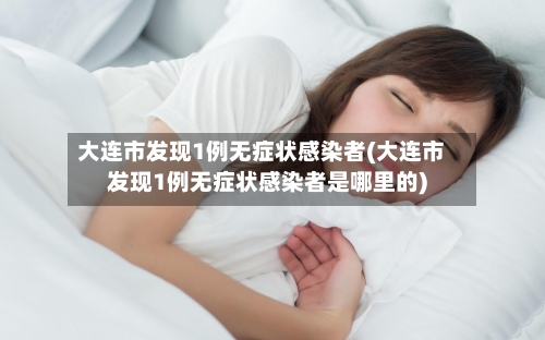 大连市发现1例无症状感染者(大连市发现1例无症状感染者是哪里的)