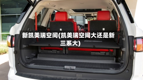 新凯美瑞空间(凯美瑞空间大还是新三系大)