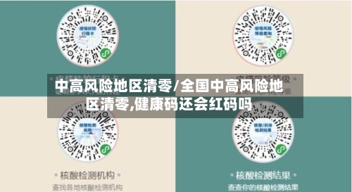 中高风险地区清零/全国中高风险地区清零,健康码还会红码吗