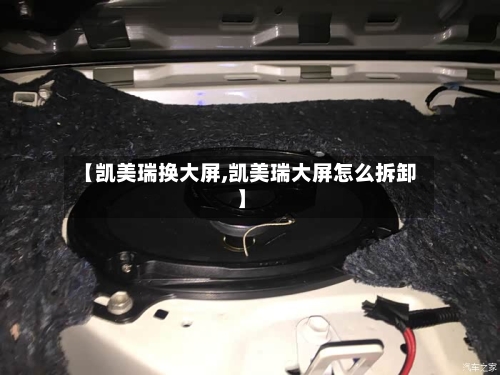 【凯美瑞换大屏,凯美瑞大屏怎么拆卸】