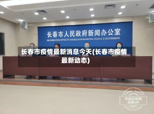 长春市疫情最新消息今天(长春市疫情最新动态)