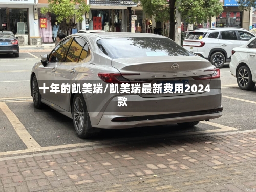 十年的凯美瑞/凯美瑞最新费用2024款