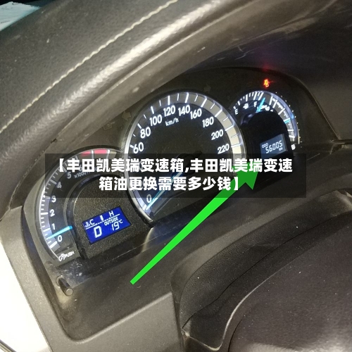 【丰田凯美瑞变速箱,丰田凯美瑞变速箱油更换需要多少钱】