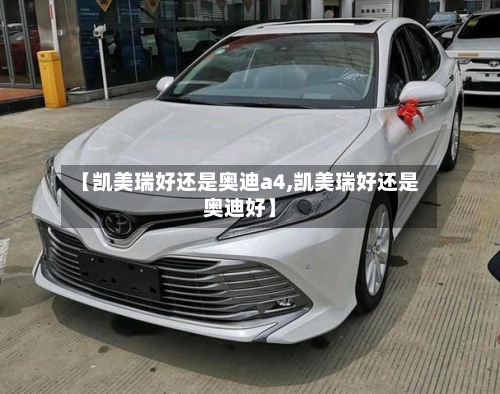【凯美瑞好还是奥迪a4,凯美瑞好还是奥迪好】