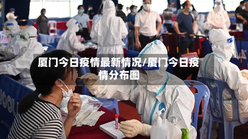 厦门今日疫情最新情况/厦门今日疫情分布图