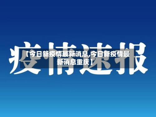 【今日新疫情最新消息,今日新疫情最新消息重庆】