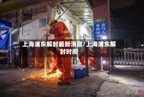 上海浦东解封最新消息/上海浦东解封时间