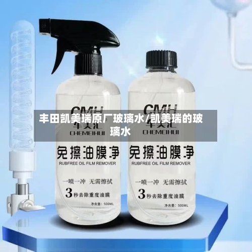 丰田凯美瑞原厂玻璃水/凯美瑞的玻璃水