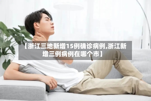 【浙江三地新增15例确诊病例,浙江新增三例病例在哪个市】