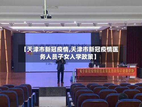 【天津市新冠疫情,天津市新冠疫情医务人员子女入学政策】
