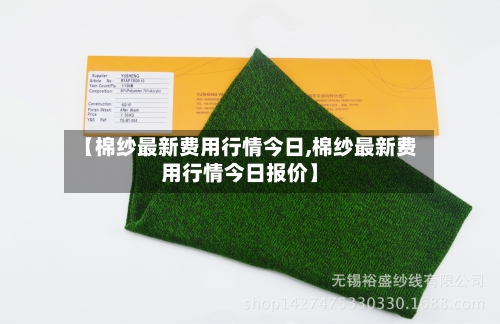 【棉纱最新费用行情今日,棉纱最新费用行情今日报价】
