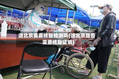 进北京需要核酸检测吗(进北京是否需要核酸证明)
