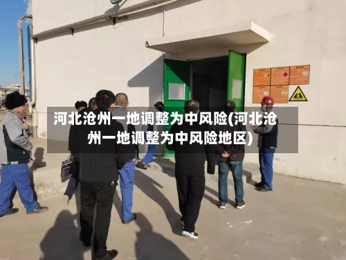 河北沧州一地调整为中风险(河北沧州一地调整为中风险地区)