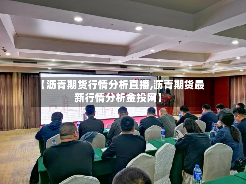 【沥青期货行情分析直播,沥青期货最新行情分析金投网】