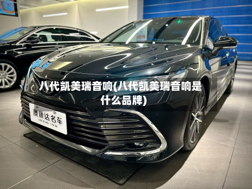 八代凯美瑞音响(八代凯美瑞音响是什么品牌)