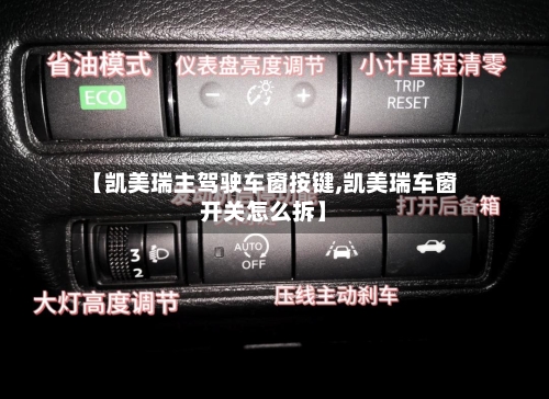 【凯美瑞主驾驶车窗按键,凯美瑞车窗开关怎么拆】