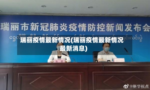瑞丽疫情最新情况(瑞丽疫情最新情况最新消息)