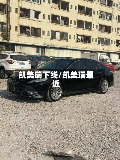 凯美瑞下线/凯美瑞最近