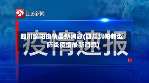 四川绵阳疫情最新消息(四川绵阳新型肺炎疫情最新消息)