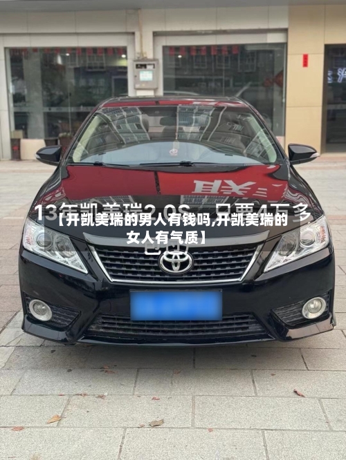 【开凯美瑞的男人有钱吗,开凯美瑞的女人有气质】