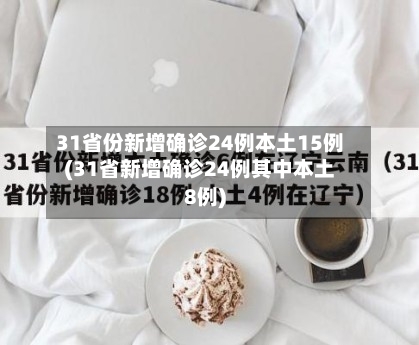 31省份新增确诊24例本土15例(31省新增确诊24例其中本土8例)