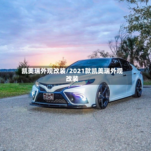 凯美瑞外观改装/2021款凯美瑞外观改装