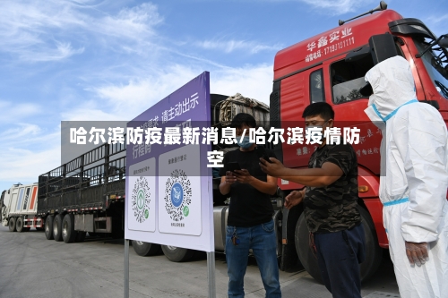 哈尔滨防疫最新消息/哈尔滨疫情防空