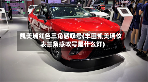 凯美瑞红色三角感叹号(丰田凯美瑞仪表三角感叹号是什么灯)