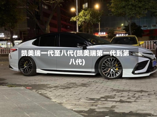 凯美瑞一代至八代(凯美瑞第一代到第八代)
