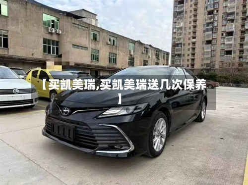 【买凯美瑞,买凯美瑞送几次保养】