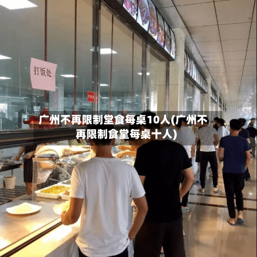 广州不再限制堂食每桌10人(广州不再限制食堂每桌十人)