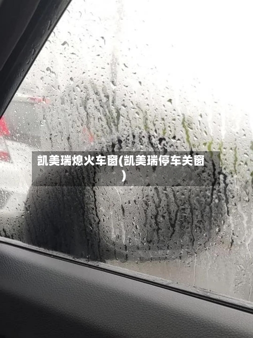 凯美瑞熄火车窗(凯美瑞停车关窗)