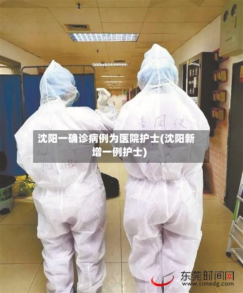 沈阳一确诊病例为医院护士(沈阳新增一例护士)