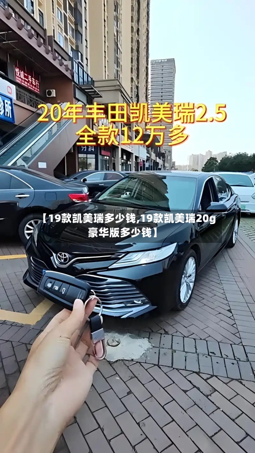 【19款凯美瑞多少钱,19款凯美瑞20g豪华版多少钱】