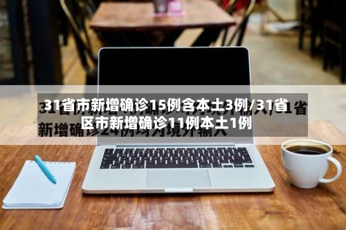 31省市新增确诊15例含本土3例/31省区市新增确诊11例本土1例