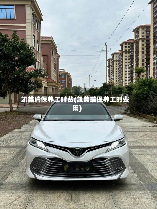 凯美瑞保养工时费(凯美瑞保养工时费用)