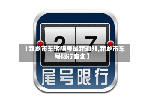 【新乡市车辆限号最新通知,新乡市车号限行查询】
