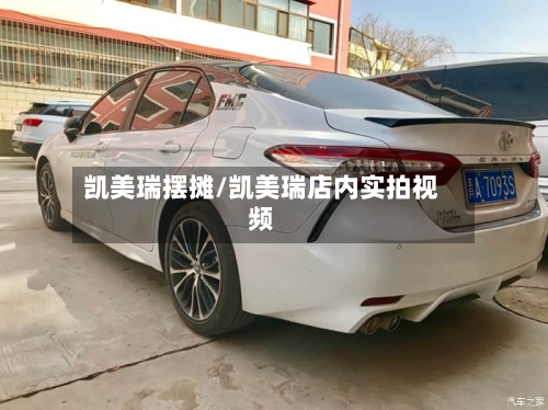 凯美瑞摆摊/凯美瑞店内实拍视频
