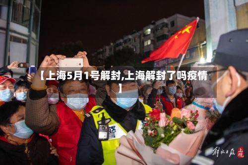 【上海5月1号解封,上海解封了吗疫情】