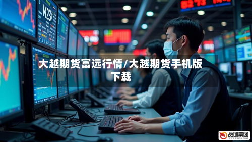 大越期货富远行情/大越期货手机版下载