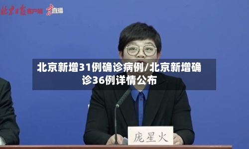 北京新增31例确诊病例/北京新增确诊36例详情公布