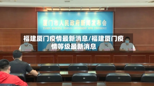 福建厦门疫情最新消息/福建厦门疫情等级最新消息