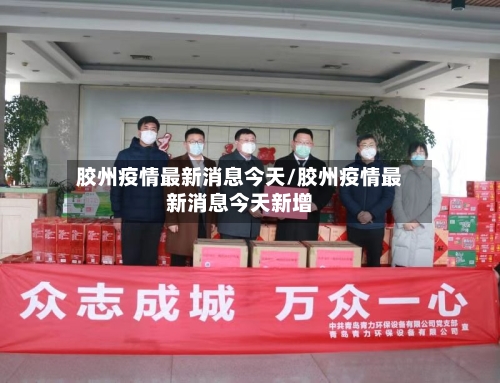 胶州疫情最新消息今天/胶州疫情最新消息今天新增