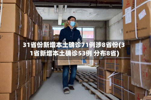 31省份新增本土确诊71例涉8省份(31省新增本土确诊53例 分布8省)