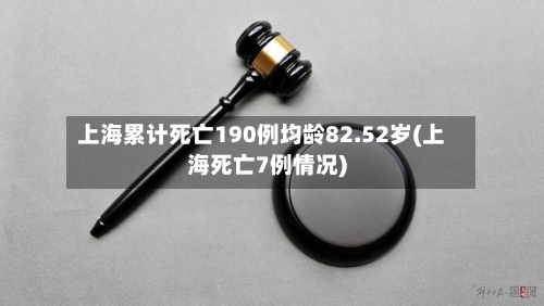 上海累计死亡190例均龄82.52岁(上海死亡7例情况)