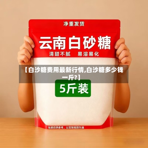 【白沙糖费用最新行情,白沙糖多少钱一斤?】