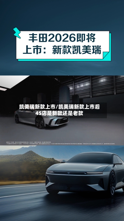凯美瑞新款上市/凯美瑞新款上市后4S店是新款还是老款