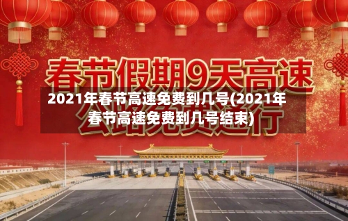 2021年春节高速免费到几号(2021年春节高速免费到几号结束)