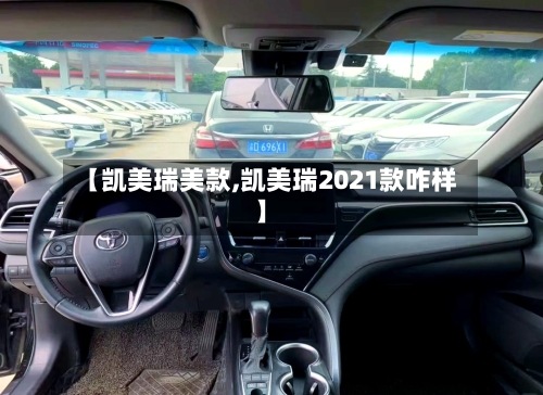 【凯美瑞美款,凯美瑞2021款咋样】