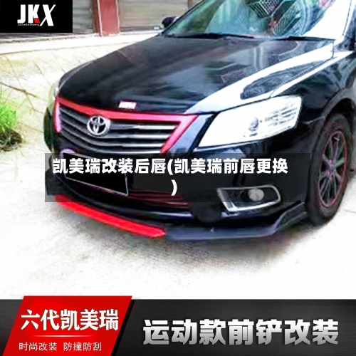 凯美瑞改装后唇(凯美瑞前唇更换)